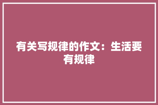 有关写规律的作文：生活要有规律 申请书范文