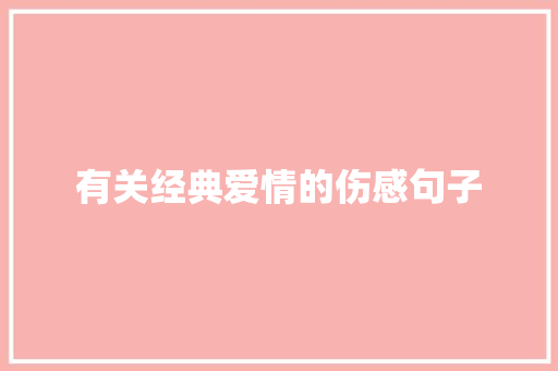 有关经典爱情的伤感句子 工作总结范文