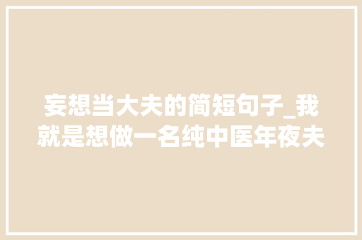 妄想当大夫的简短句子_我就是想做一名纯中医年夜夫