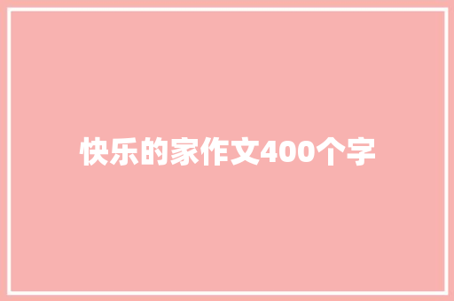 快乐的家作文400个字 简历范文