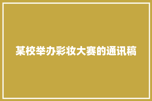 某校举办彩妆大赛的通讯稿