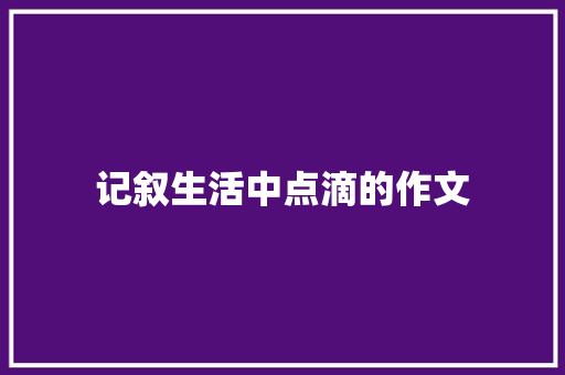 记叙生活中点滴的作文