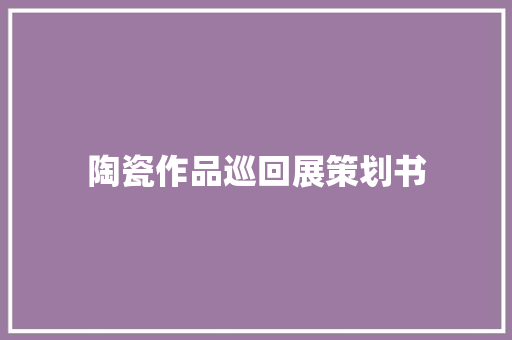 陶瓷作品巡回展策划书