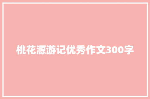 桃花源游记优秀作文300字