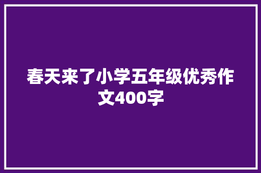 春天来了小学五年级优秀作文400字 简历范文