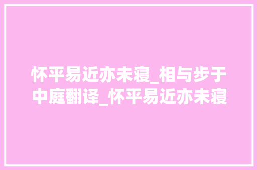 怀平易近亦未寝_相与步于中庭翻译_怀平易近亦未寝什么梗怀平易近亦未寝出自哪里记承天寺夜游全文及翻译