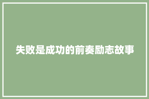 失败是成功的前奏励志故事