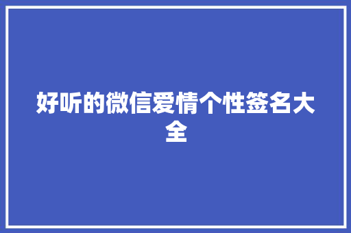 好听的微信爱情个性签名大全 演讲稿范文