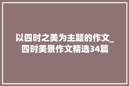 以四时之美为主题的作文_四时美景作文精选34篇