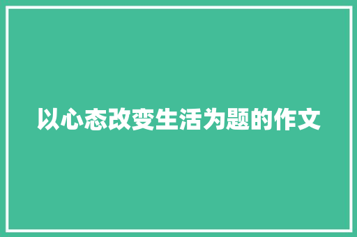 以心态改变生活为题的作文