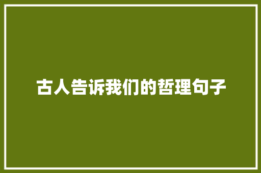 古人告诉我们的哲理句子 生活范文