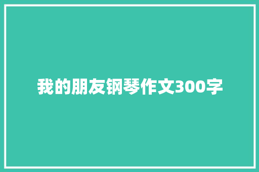 我的朋友钢琴作文300字