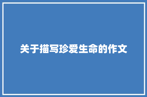 关于描写珍爱生命的作文 论文范文