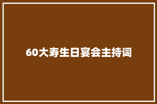 60大寿生日宴会主持词 申请书范文