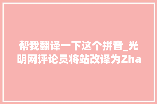 帮我翻译一下这个拼音_光明网评论员将站改译为Zhan还要推敲实用性