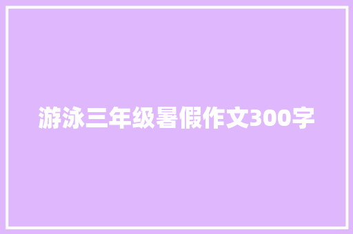 游泳三年级暑假作文300字