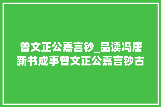 曾文正公嘉言钞_品读冯唐新书成事曾文正公嘉言钞古文自解