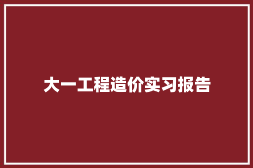 大一工程造价实习报告