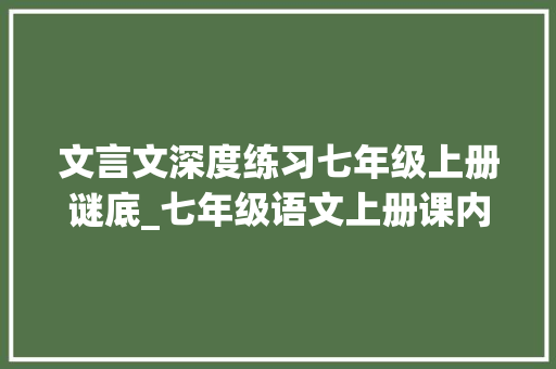 文言文深度练习七年级上册谜底_七年级语文上册课内文言文根本演习及比拟阅读