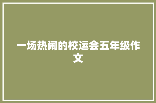 一场热闹的校运会五年级作文 报告范文