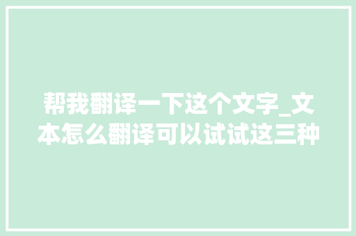 帮我翻译一下这个文字_文本怎么翻译可以试试这三种翻译方法 会议纪要范文