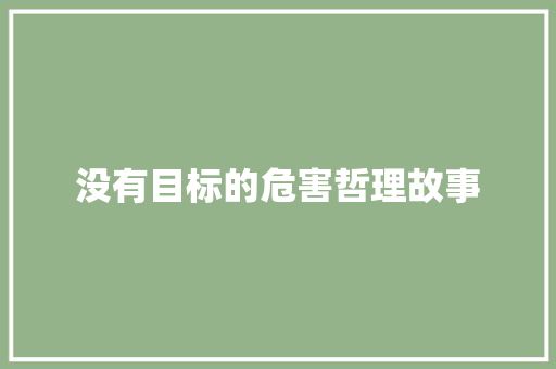 没有目标的危害哲理故事 工作总结范文