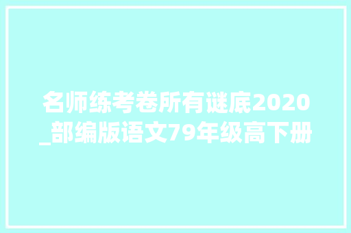 名师练考卷所有谜底2020_部编版语文79年级高下册黄冈名师金考卷附参考谜底