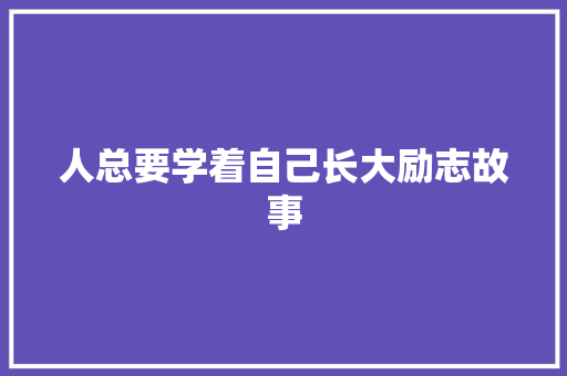 人总要学着自己长大励志故事 申请书范文