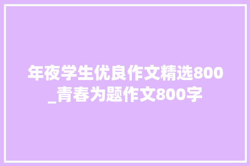 年夜学生优良作文精选800_青春为题作文800字