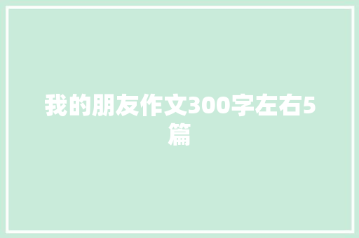 我的朋友作文300字左右5篇