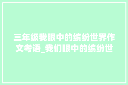 三年级我眼中的缤纷世界作文考语_我们眼中的缤纷世界评语旁批大年夜全三年级上册批改评语优缺点 学术范文