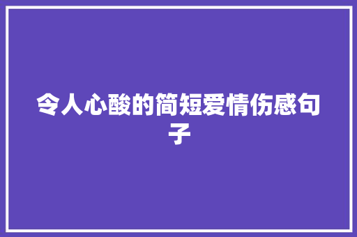 令人心酸的简短爱情伤感句子 学术范文