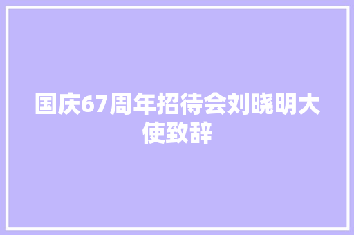 国庆67周年招待会刘晓明大使致辞