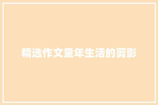 精选作文童年生活的剪影 致辞范文