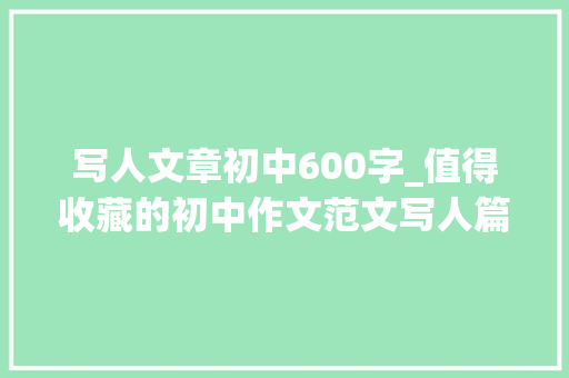 写人文章初中600字_值得收藏的初中作文范文写人篇