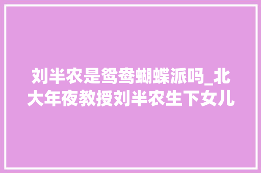 刘半农是鸳鸯蝴蝶派吗_北大年夜教授刘半农生下女儿后对妻子说对外就说是男孩