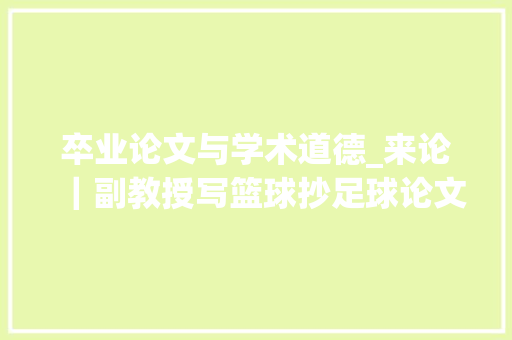 卒业论文与学术道德_来论｜副教授写篮球抄足球论文学术道德底线何在