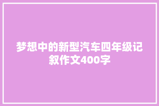 梦想中的新型汽车四年级记叙作文400字