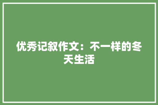 优秀记叙作文：不一样的冬天生活 生活范文