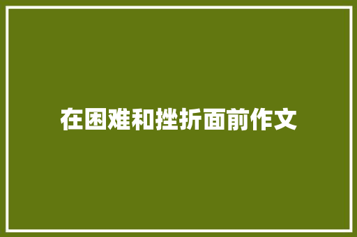 在困难和挫折面前作文