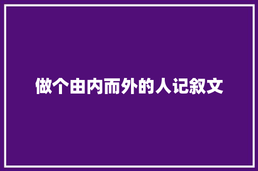 做个由内而外的人记叙文 简历范文