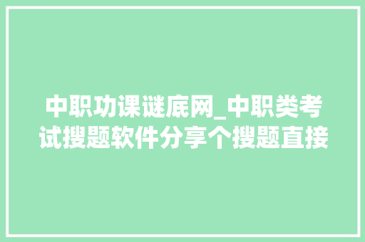 中职功课谜底网_中职类考试搜题软件分享个搜题直接出谜底的软件