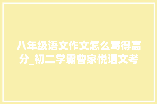 八年级语文作文怎么写得高分_初二学霸曹家悦语文考了146分他说写好考场作文有四个窍门 简历范文