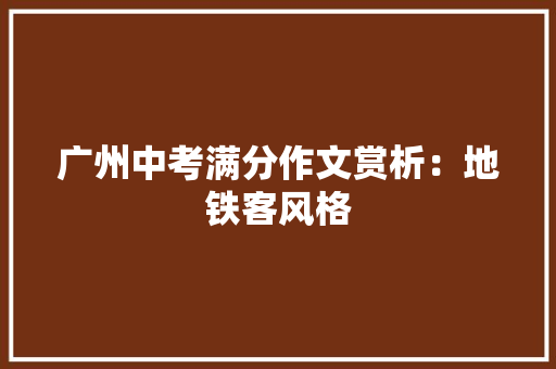 广州中考满分作文赏析：地铁客风格