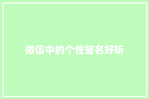 微信中的个性签名好听 商务邮件范文