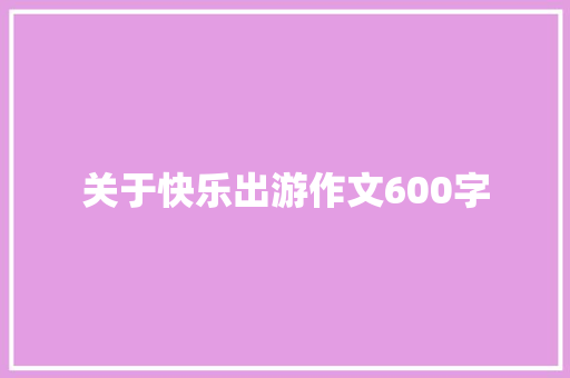 关于快乐出游作文600字