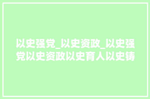 以史强党_以史资政_以史强党以史资政以史育人以史铸警回平易近区政法军队党史常识竞赛圆满成功 论文范文