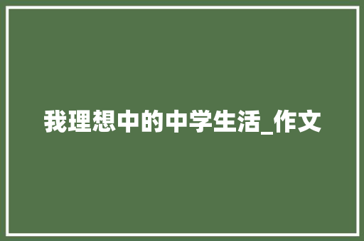 我理想中的中学生活_作文