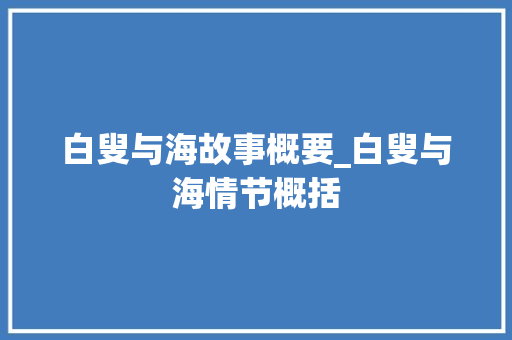 白叟与海故事概要_白叟与海情节概括 学术范文