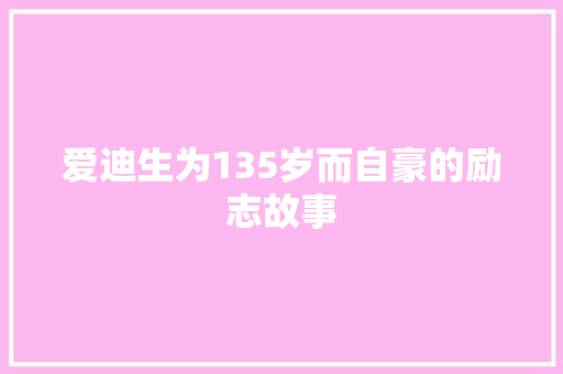 爱迪生为135岁而自豪的励志故事